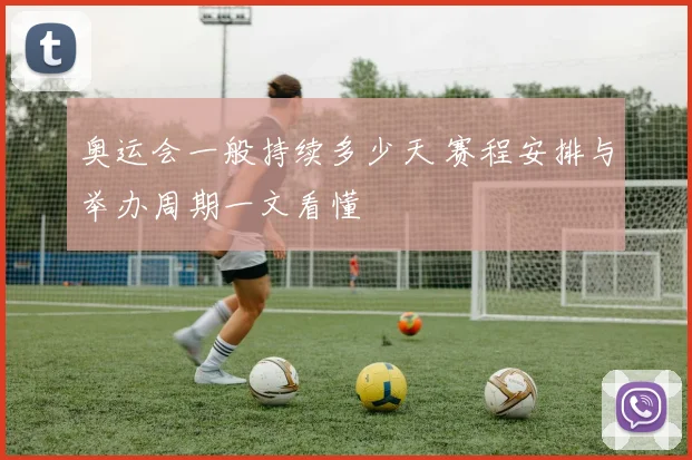 奥运会一般持续多少天 赛程安排与举办周期一文看懂