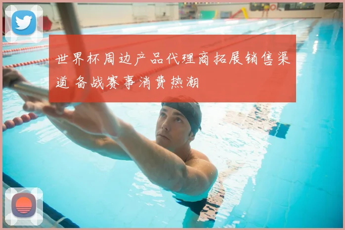 世界杯周边产品代理商拓展销售渠道 备战赛事消费热潮