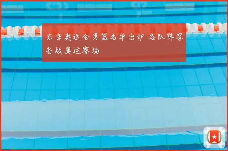 东京奥运会男篮名单出炉 各队阵容备战奥运赛场
