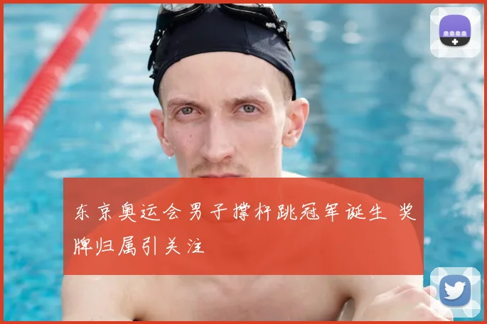 东京奥运会男子撑杆跳冠军诞生 奖牌归属引关注