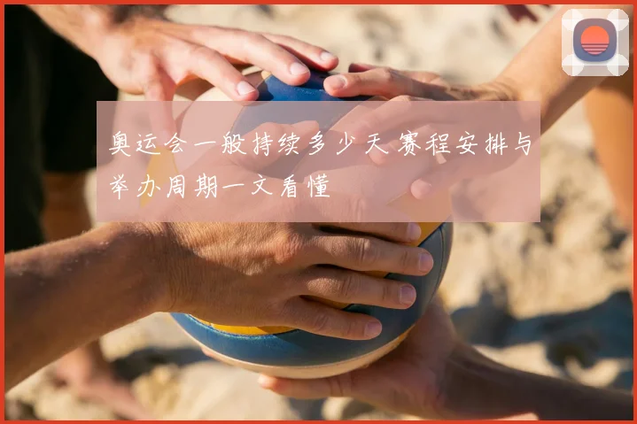 奥运会一般持续多少天 赛程安排与举办周期一文看懂